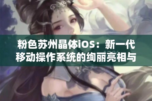 粉色苏州晶体iOS：新一代移动操作系统的绚丽亮相与功能解析