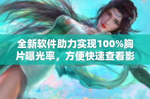 全新软件助力实现100%胸片曝光率，方便快速查看影像信息
