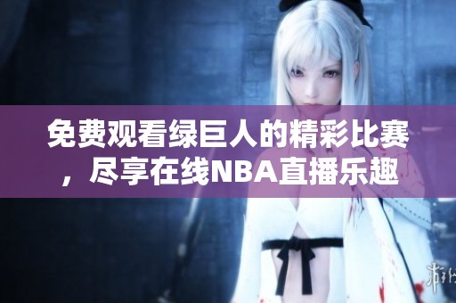 免费观看绿巨人的精彩比赛，尽享在线NBA直播乐趣