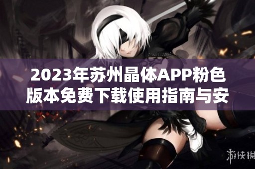 2023年苏州晶体APP粉色版本免费下载使用指南与安装说明