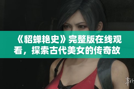 《貂蝉艳史》完整版在线观看，探索古代美女的传奇故事