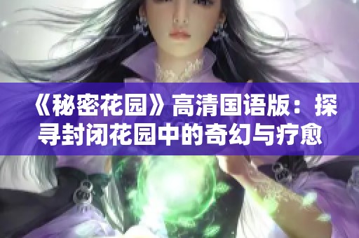 《秘密花园》高清国语版：探寻封闭花园中的奇幻与疗愈之旅