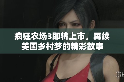 疯狂农场3即将上市，再续美国乡村梦的精彩故事