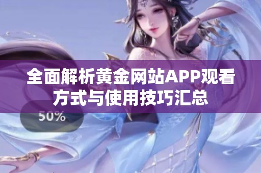 全面解析黄金网站APP观看方式与使用技巧汇总