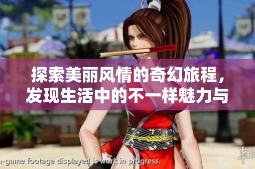 探索美丽风情的奇幻旅程，发现生活中的不一样魅力与激情