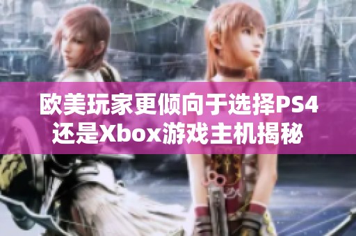 欧美玩家更倾向于选择PS4还是Xbox游戏主机揭秘