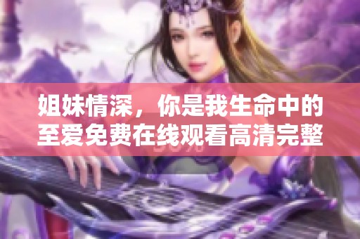 姐妹情深，你是我生命中的至爱免费在线观看高清完整版