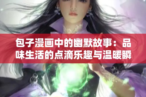 包子漫画中的幽默故事：品味生活的点滴乐趣与温暖瞬间