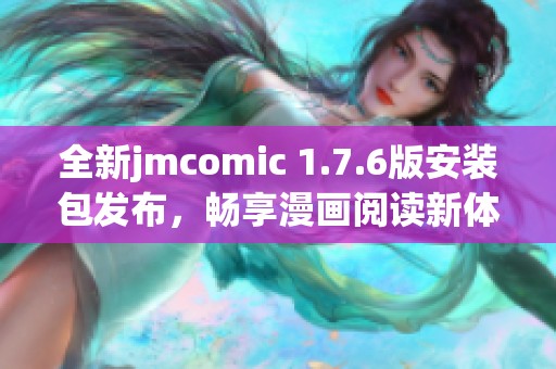 全新jmcomic 1.7.6版安装包发布，畅享漫画阅读新体验