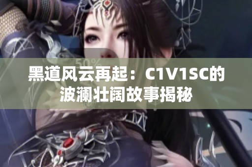 黑道风云再起：C1V1SC的波澜壮阔故事揭秘