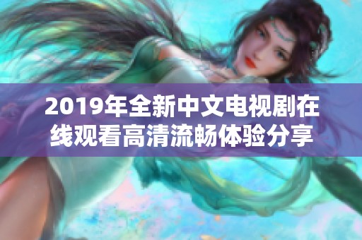 2019年全新中文电视剧在线观看高清流畅体验分享