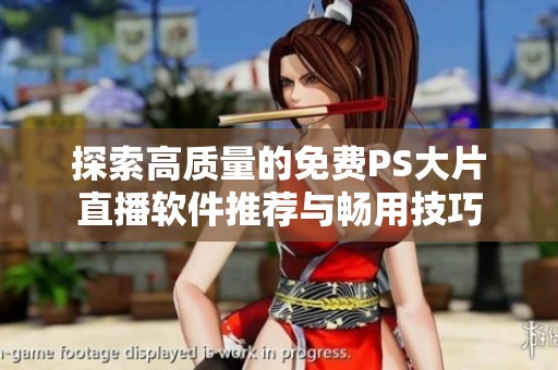 探索高质量的免费PS大片直播软件推荐与畅用技巧