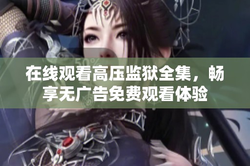在线观看高压监狱全集，畅享无广告免费观看体验