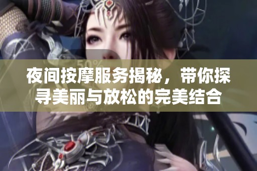 夜间按摩服务揭秘，带你探寻美丽与放松的完美结合