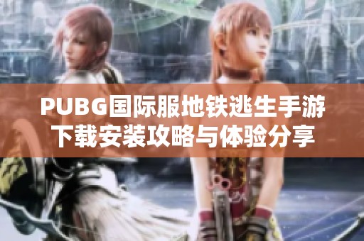 PUBG国际服地铁逃生手游下载安装攻略与体验分享