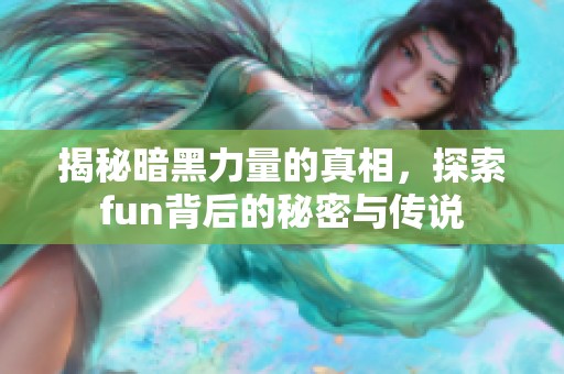 揭秘暗黑力量的真相，探索fun背后的秘密与传说