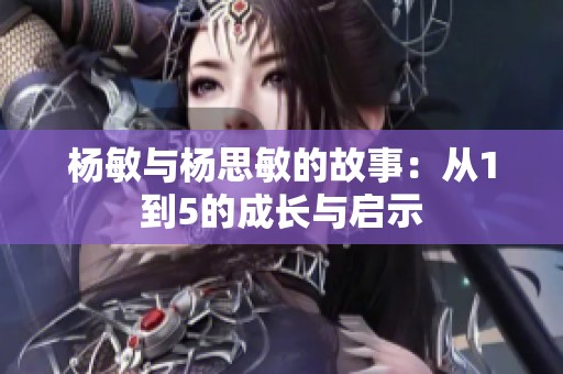 杨敏与杨思敏的故事：从1到5的成长与启示