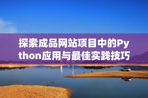 探索成品网站项目中的Python应用与最佳实践技巧