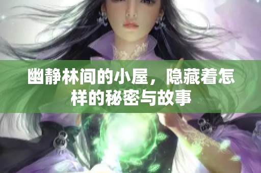 幽静林间的小屋，隐藏着怎样的秘密与故事