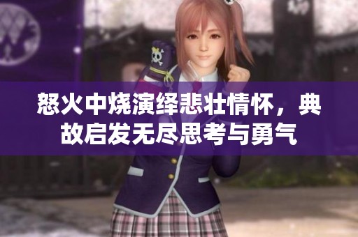 怒火中烧演绎悲壮情怀，典故启发无尽思考与勇气