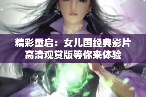 精彩重启：女儿国经典影片高清观赏版等你来体验