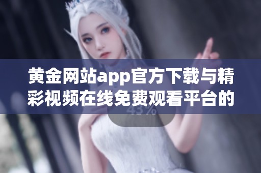 黄金网站app官方下载与精彩视频在线免费观看平台的推荐