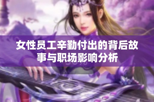 女性员工辛勤付出的背后故事与职场影响分析