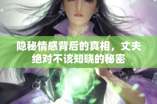隐秘情感背后的真相，丈夫绝对不该知晓的秘密