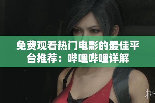 免费观看热门电影的最佳平台推荐：哔哩哔哩详解