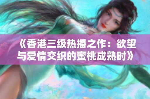 《香港三级热播之作：欲望与爱情交织的蜜桃成熟时》