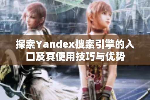 探索Yandex搜索引擎的入口及其使用技巧与优势