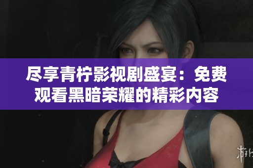 尽享青柠影视剧盛宴：免费观看黑暗荣耀的精彩内容