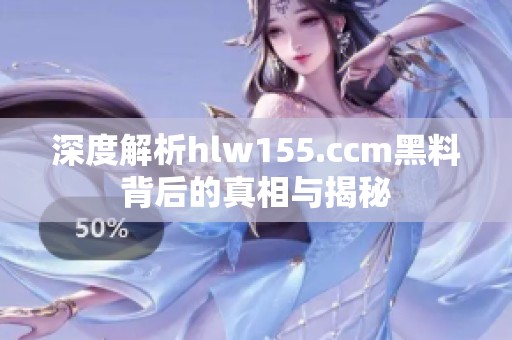深度解析hlw155.ccm黑料背后的真相与揭秘