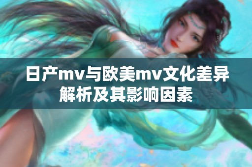 日产mv与欧美mv文化差异解析及其影响因素