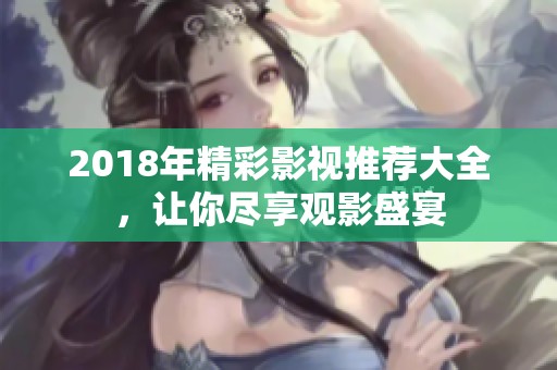 2018年精彩影视推荐大全，让你尽享观影盛宴