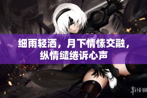 细雨轻洒，月下情愫交融，纵情缱绻诉心声