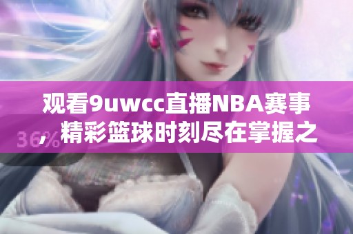 观看9uwcc直播NBA赛事，精彩篮球时刻尽在掌握之中