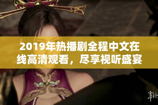 2019年热播剧全程中文在线高清观看，尽享视听盛宴