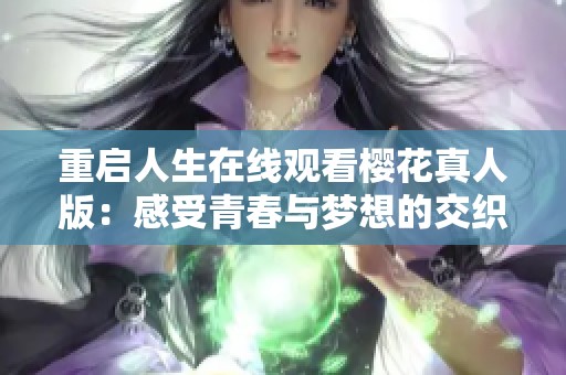 重启人生在线观看樱花真人版：感受青春与梦想的交织与共鸣