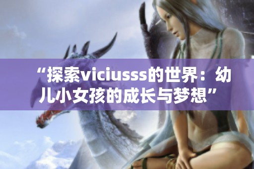 “探索viciusss的世界：幼儿小女孩的成长与梦想”