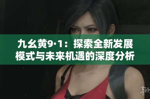 九幺黄9·1：探索全新发展模式与未来机遇的深度分析