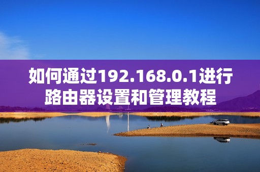 如何通过192.168.0.1进行路由器设置和管理教程