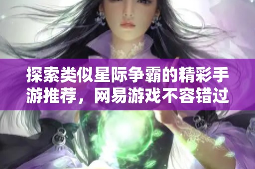 探索类似星际争霸的精彩手游推荐，网易游戏不容错过