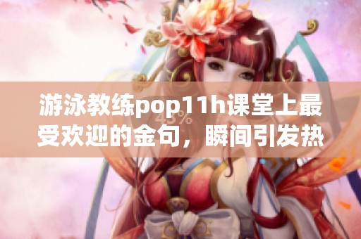 游泳教练pop11h课堂上最受欢迎的金句，瞬间引发热议