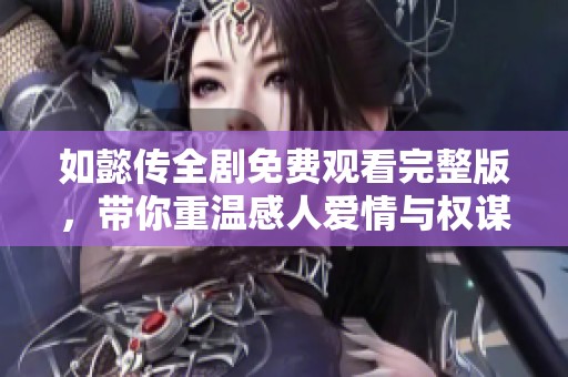如懿传全剧免费观看完整版，带你重温感人爱情与权谋斗争