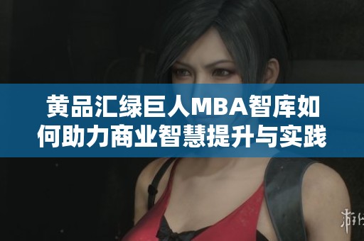 黄品汇绿巨人MBA智库如何助力商业智慧提升与实践应用