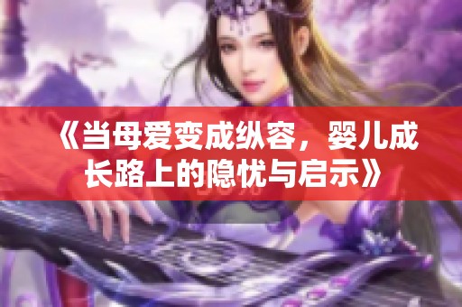 《当母爱变成纵容，婴儿成长路上的隐忧与启示》