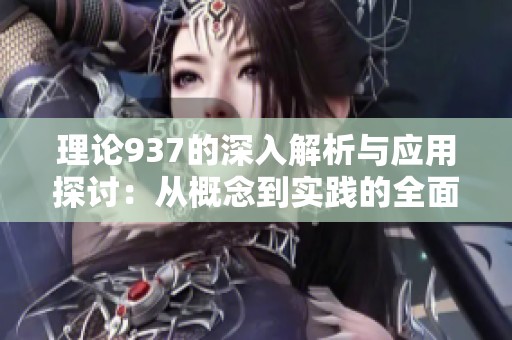 理论937的深入解析与应用探讨：从概念到实践的全面解读