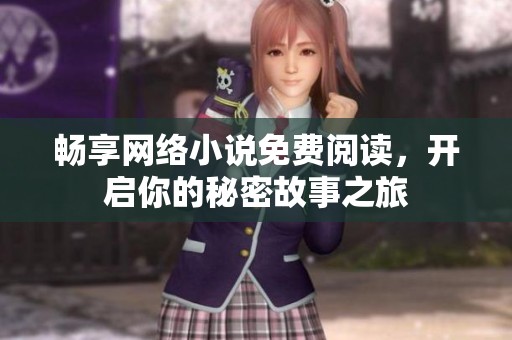 畅享网络小说免费阅读，开启你的秘密故事之旅