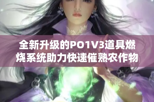 全新升级的PO1V3道具燃烧系统助力快速催熟农作物